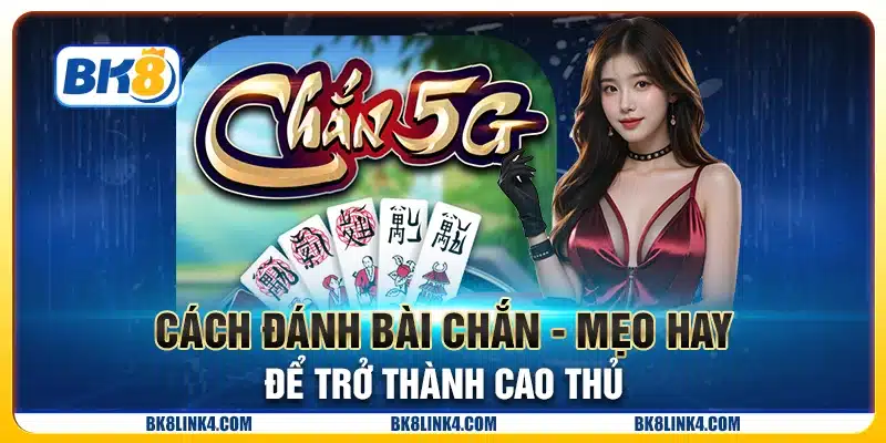 Cách đánh bài chắn - Mẹo hay để trở thành cao thủ